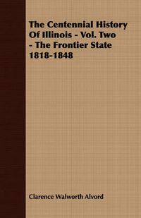 Cover image for The Centennial History of Illinois - Vol. Two - The Frontier State 1818-1848