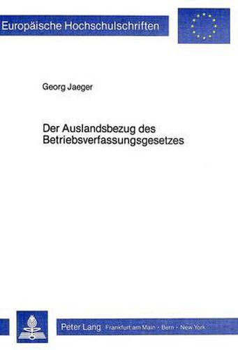 Der Auslandsbezug Des Betriebsverfassungsgesetzes: Die Anwendbarkeit Des Betriebsverfassungsgesetz Auf Auslaendische Betriebe Und Auf Die Ausstrahlungen Inlaendischer Betriebe Ins Ausland