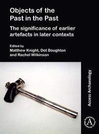 Cover image for Objects of the Past in the Past: Investigating the Significance of Earlier Artefacts in Later Contexts