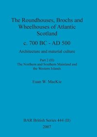 Cover image for The Roundhouses, Brochs and Wheelhouses of Atlantic Scotland c. 700 BC - AD 500, Part 2, Volume II