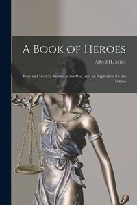 Cover image for A Book of Heroes [microform]: Boys and Men: a Record of the Past, and an Inspiration for the Future