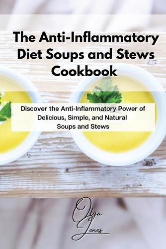 The Anti-Inflammatory Diet Soups and Stews Cookbook: Discover the Anti-Inflammatory Power of Delicious, Simple, and Natural Soups and Stews