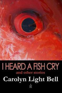 Cover image for I Heard A Fish Cry: And Other Stories