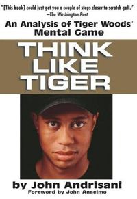 Cover image for Think Like Tiger: An Analysis of Tiger Wood's Mental Game