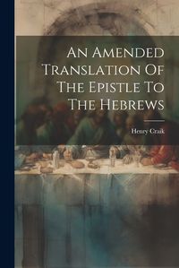 Cover image for An Amended Translation Of The Epistle To The Hebrews