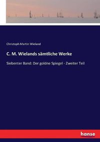 Cover image for C. M. Wielands samtliche Werke: Siebenter Band: Der goldne Spiegel - Zweiter Teil