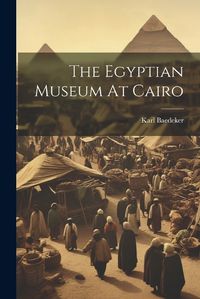 Cover image for The Egyptian Museum At Cairo