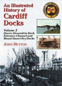 Cover image for An Illustrated History of Cardiff Docks: Queen Alexandria Dock, Entrance Channel and Mount Stuart Dry Docks