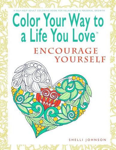 Cover image for Color Your Way To A Life You Love: Encourage Yourself (A Self-Help Adult Coloring Book for Relaxation and Personal Growth)