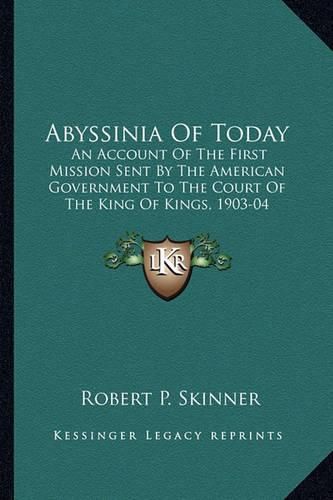 Abyssinia of Today: An Account of the First Mission Sent by the American Government to the Court of the King of Kings, 1903-04