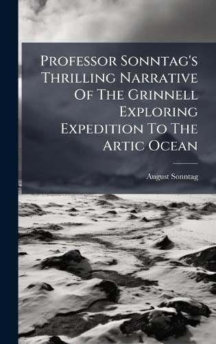Cover image for Professor Sonntag's Thrilling Narrative Of The Grinnell Exploring Expedition To The Artic Ocean