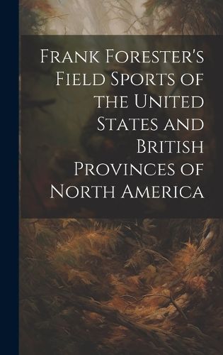 Cover image for Frank Forester's Field Sports of the United States and British Provinces of North America