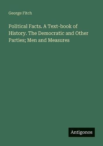 Cover image for Political Facts. A Text-book of History. The Democratic and Other Parties; Men and Measures