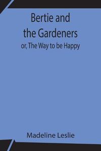 Cover image for Bertie and the Gardeners; or, The Way to be Happy