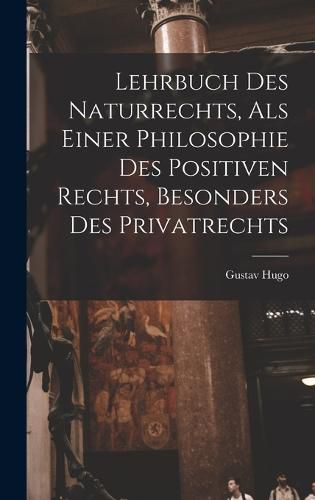 Lehrbuch Des Naturrechts, Als Einer Philosophie Des Positiven Rechts, Besonders Des Privatrechts