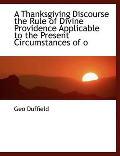 Cover image for A Thanksgiving Discourse the Rule of Divine Providence Applicable to the Present Circumstances of O