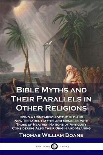 Cover image for Bible Myths and Their Parallels in Other Religions: Being A Comparison of the Old and New Testament Myths and Miracles with Those of Heathen Nations of Antiquity Considering Also Their Origin and Meaning