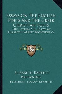 Cover image for Essays on the English Poets and the Greek Christian Poets: Life, Letters and Essays of Elizabeth Barrett Browning V2