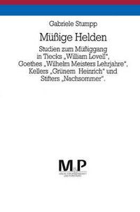 Cover image for Mussige Helden: Studien zum Mussiggang in Tiecks  William Lovell , Goethes  Wilhelm Meisters Lehrjahre , Kellers  Grunem Heinrich  und Stifters  Nachsommer . M&P Schriftenreihe