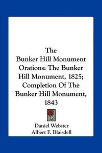 Cover image for The Bunker Hill Monument Orations: The Bunker Hill Monument, 1825; Completion of the Bunker Hill Monument, 1843