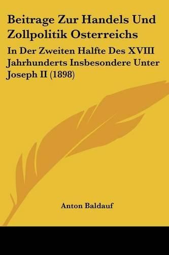 Cover image for Beitrage Zur Handels Und Zollpolitik Osterreichs: In Der Zweiten Halfte Des XVIII Jahrhunderts Insbesondere Unter Joseph II (1898)