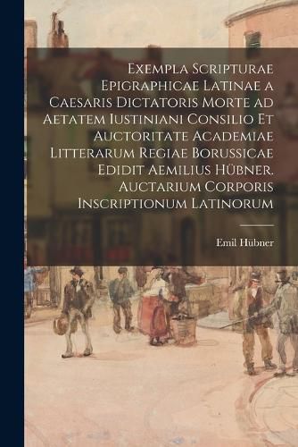 Cover image for Exempla scripturae epigraphicae latinae a Caesaris dictatoris morte ad aetatem Iustiniani consilio et auctoritate Academiae Litterarum Regiae Borussicae edidit Aemilius Huebner. Auctarium Corporis inscriptionum latinorum