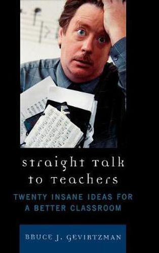 Straight Talk to Teachers: Twenty Insane Ideas for a Better Classroom