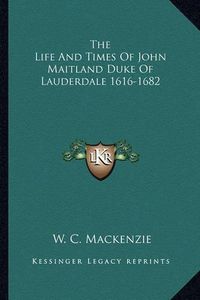 Cover image for The Life and Times of John Maitland Duke of Lauderdale 1616-1682