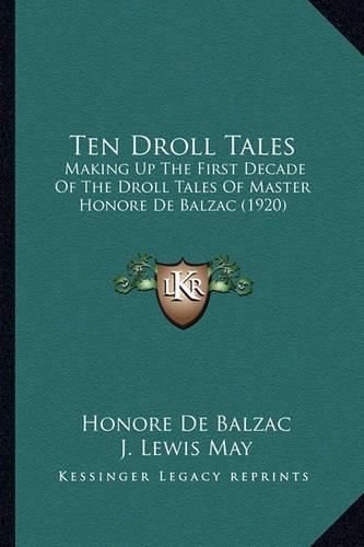 Ten Droll Tales Ten Droll Tales: Making Up the First Decade of the Droll Tales of Master Honomaking Up the First Decade of the Droll Tales of Master Honore de Balzac (1920) Re de Balzac (1920)