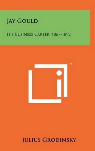 Cover image for Jay Gould: His Business Career, 1867-1892