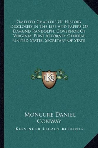 Omitted Chapters of History Disclosed in the Life and Papers of Edmund Randolph, Governor of Virginia; First Attorney-General United States, Secretary of State