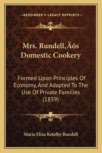 Cover image for Mrs. Rundellacentsa -A Centss Domestic Cookery: Formed Upon Principles of Economy, and Adapted to the Use of Private Families (1859)