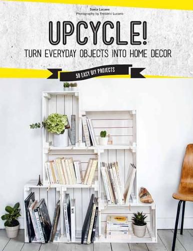Upcycle!: DIY Furniture and Decor from Unexpected Objects