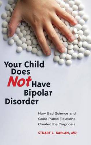 Your Child Does Not Have Bipolar Disorder: How Bad Science and Good Public Relations Created the Diagnosis