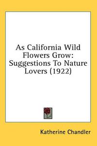 Cover image for As California Wild Flowers Grow: Suggestions to Nature Lovers (1922)