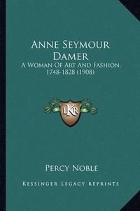 Cover image for Anne Seymour Damer: A Woman of Art and Fashion, 1748-1828 (1908)