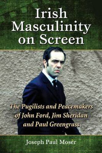 Irish Masculinity on Screen: The Pugilists and Peacemakers of John Ford, Jim Sheridan and Paul Greengrass