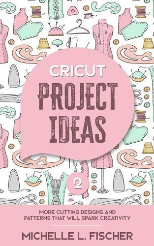 Cover image for Cricut Project Ideas 2: More Cutting Designs And Patterns That Will Spark Creativity