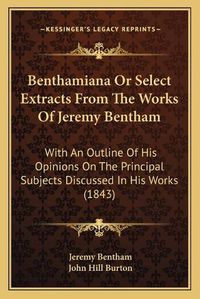 Cover image for Benthamiana or Select Extracts from the Works of Jeremy Bentham: With an Outline of His Opinions on the Principal Subjects Discussed in His Works (1843)