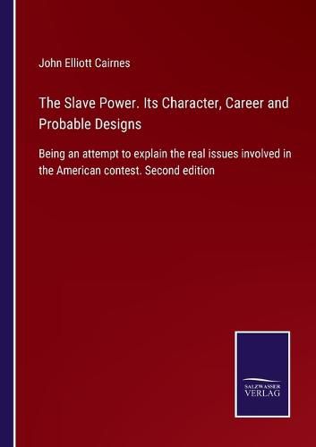 The Slave Power. Its Character, Career and Probable Designs: Being an attempt to explain the real issues involved in the American contest. Second edition