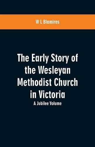 Cover image for The Early Story of the Wesleyan Methodist Church in Victoria: A Jubilee Volume