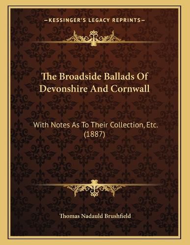 Cover image for The Broadside Ballads of Devonshire and Cornwall: With Notes as to Their Collection, Etc. (1887)