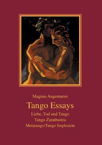 Cover image for Tango Essays: Liebe, Tod und Tango - Tango Zarathustra - Metatango/Tango Implosion