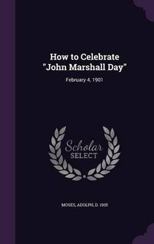 Cover image for How to Celebrate John Marshall Day: February 4, 1901