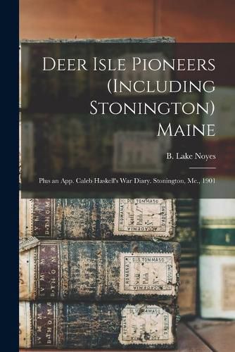 Cover image for Deer Isle Pioneers (including Stonington) Maine; Plus an App. Caleb Haskell's War Diary. Stonington, Me., 1901