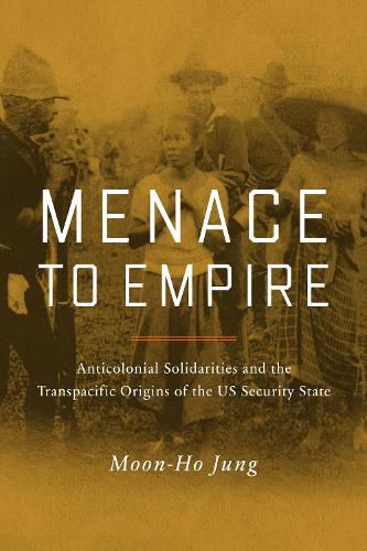 Cover image for Menace to Empire: Anticolonial Solidarities and the Transpacific Origins of the US Security State