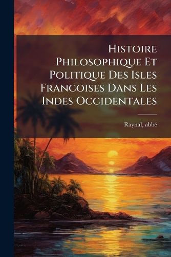 Cover image for Histoire Philosophique Et Politique Des Isles Francoises Dans Les Indes Occidentales