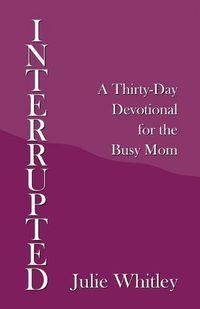 Cover image for Interrupted: A Thirty-Day Devotional for the Busy Mom