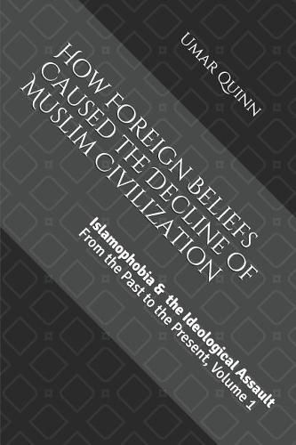 Cover image for Islamophobia and the Ideological Assault from the Past to the Present Volume 1: How Foreign Beliefs Caused the Decline of Muslim Civilization