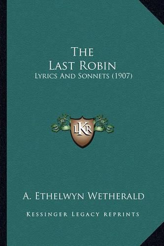 Cover image for The Last Robin the Last Robin: Lyrics and Sonnets (1907) Lyrics and Sonnets (1907)